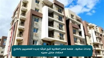 وحدات سكنية.. منصة مصر العقارية تتيح فرصًا جديدة للمصريين بالخارج لامتلاك منازل مميزة